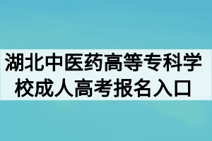 2020年湖北中医药高等专科学校成人高考报名入口