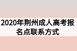 2020年荆州成人高考报名点联系方式