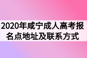 2020年咸宁成人高考报名点地址及联系方式