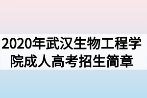 2020年武汉生物工程学院成人高考招生简章