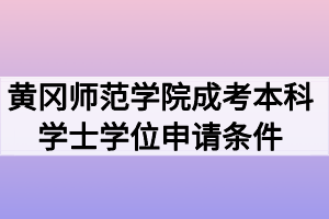 黄冈师范学院成考本科学士学位申请条件有哪些