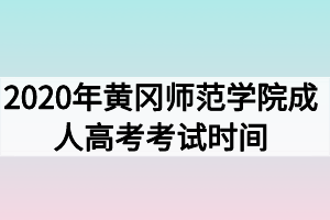 2020年黄冈师范学院成人高考考试时间什么时候