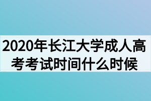 2020年长江大学成人高考考试时间什么时候