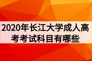 2020年长江大学成人高考考试科目有哪些