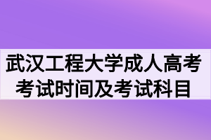 2020年武汉工程大学成人高考考试时间及考试科目