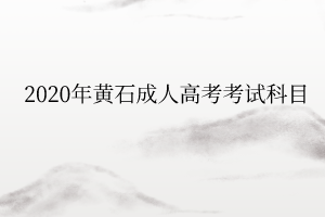 2020年黄石成人高考考试科目