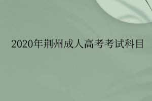 2020年荆州成人高考考试科目