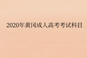 2020年黄冈成人高考考试科目