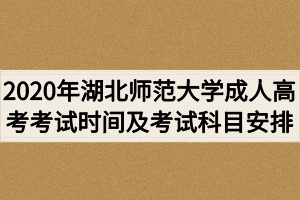 2020年湖北师范大学成人高考考试时间及考试科目安排