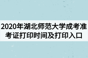 2020年湖北师范大学成考准考证打印时间及打印入口