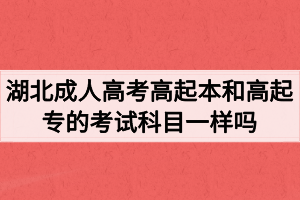 湖北成人高考高起本和高起专的考试科目一样吗？