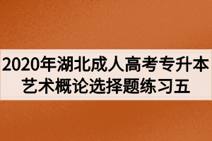 2020年湖北成人高考专升本艺术概论选择题练习五