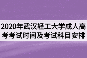 2020年武汉轻工大学成人高考考试时间及考试科目安排