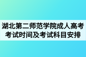 2020年湖北第二师范学院成人高考考试时间及考试科目安排