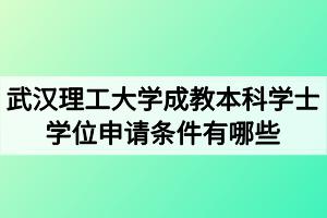 武汉理工大学成教本科学士学位申请条件有哪些？