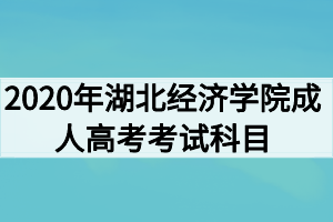 2020年湖北经济学院成人高考考试科目有哪些？