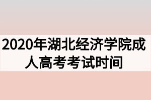 2020年湖北经济学院成人高考考试时间什么时候