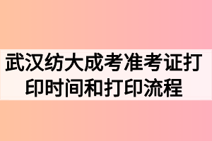 2020年武汉纺织大学成人高考准考证打印时间和打印流程