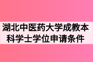 湖北中医药大学成教本科学士学位申请条件有哪些？