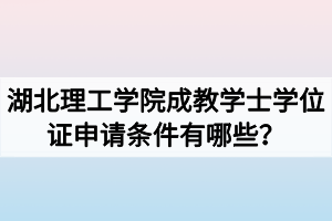 湖北理工学院成教学士学位证申请条件有哪些