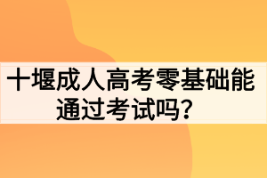 十堰成人高考零基础能通过考试吗？