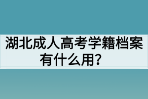 湖北成人高考学籍档案有什么用？