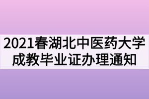 2021年春季湖北中医药大学成教毕业证办理通知