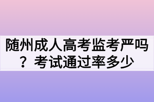 随州成人高考监考严吗？考试通过率多少