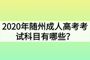 2020年随州成人高考考试科目有哪些？