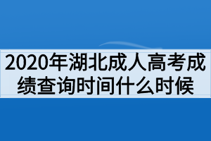 2020年湖北成人高考成绩查询时间什么时候