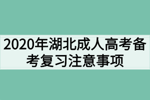 2020年湖北成人高考备考复习注意事项有哪些？