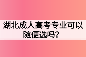 湖北成人高考专业可以随便选吗？