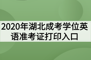 2020年湖北成考学位英语准考证打印入口已开通