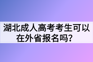 湖北成人高考考生可以在外省报名吗？