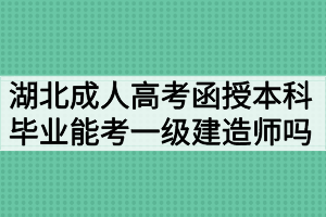 湖北成人高考函授本科毕业能考一级建造师吗