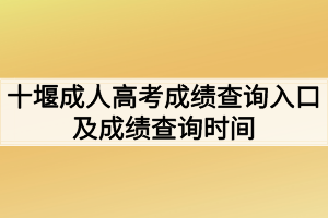 2020年十堰成人高考成绩查询入口在哪里？成绩查询时间什么时候
