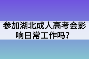 参加湖北成人高考会影响日常工作吗？