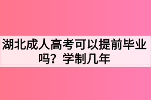 湖北成人高考可以提前毕业吗？学制几年