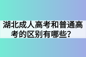 湖北成人高考和普通高考的区别有哪些？