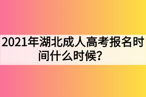 2021年湖北成人高考报名时间什么时候？