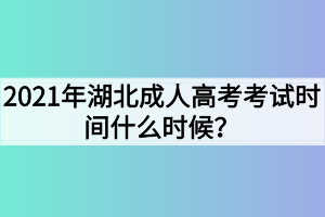 2021年湖北成人高考考试时间什么时候？