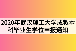 2020年武汉理工大学成教本科毕业生学位申报通知