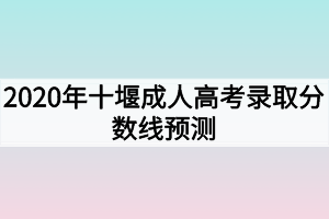 2020年十堰成人高考录取分数线预测