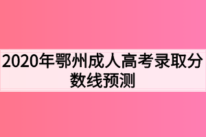 2020年鄂州成人高考录取分数线预测