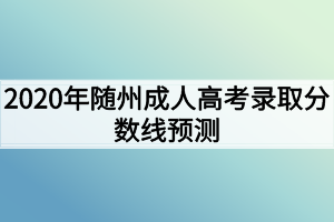 2020年随州成人高考录取分数线预测