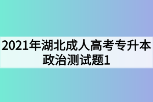 2021年湖北成人高考专升本政治测试题1