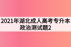 2021年湖北成人高考专升本政治测试题2