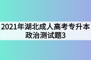 2021年湖北成人高考专升本政治测试题3