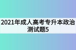 2021年成人高考专升本政治测试题5