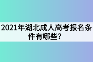 2021年湖北成人高考报名条件有哪些？